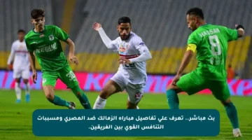 بث مباشر.. تعرف على تفاصيل مباراة الزمالك ضد المصري ومسببات التنافس القوي بين الفريقين.